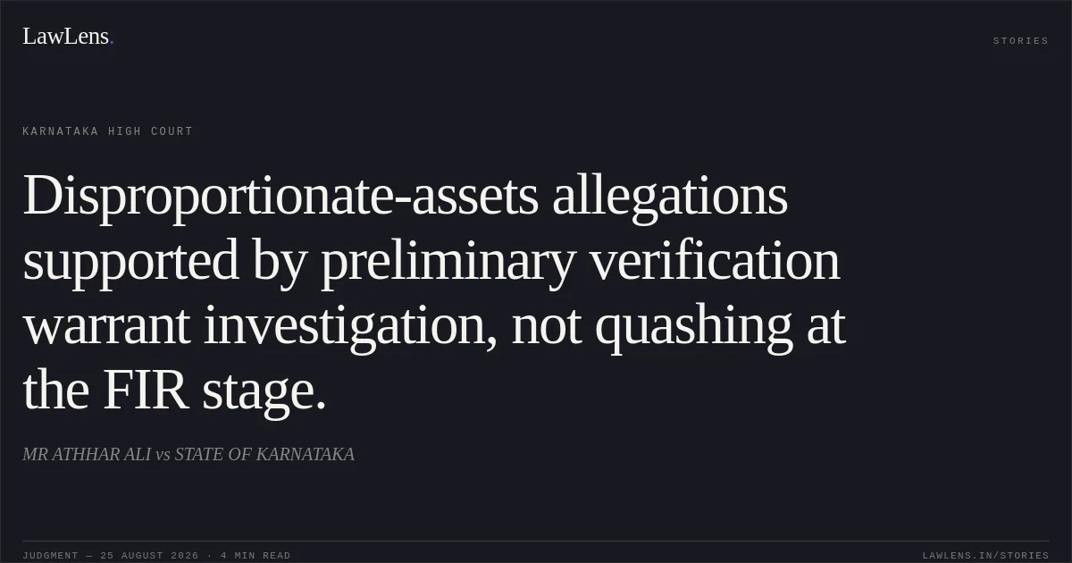 Disproportionate-assets allegations supported by preliminary verification warrant investigation, not quashing at the FIR stage.. MR ATHHAR ALI vs STATE OF KARNATAKA. Karnataka High Court. LawLens