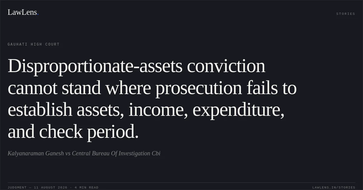 Disproportionate-assets conviction cannot stand where prosecution fails to establish assets, income, expenditure, and check period.. Kalyanaraman Ganesh vs Central Bureau Of Investigation Cbi. Gauhati High Court. LawLens