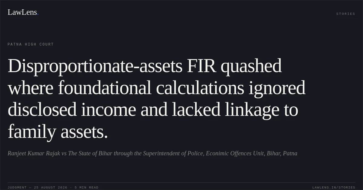 Disproportionate-assets FIR quashed where foundational calculations ignored disclosed income and lacked linkage to family assets.. Ranjeet Kumar Rajak vs The State of Bihar through the Superintendent of Police, Econimic Offences Unit, Bihar, Patna. Patna High Court. LawLens