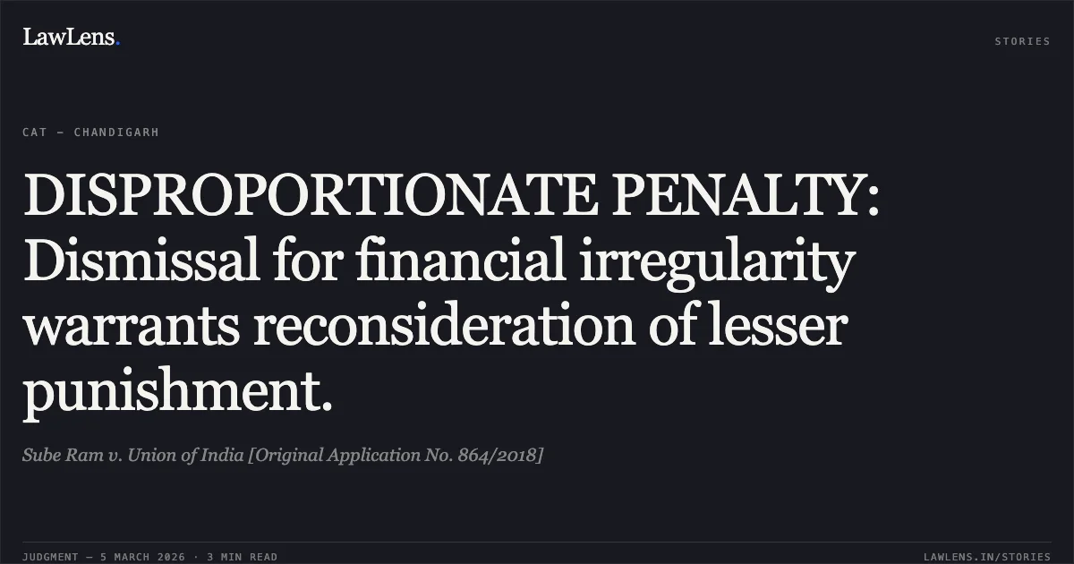 DISPROPORTIONATE PENALTY: Dismissal for financial irregularity warrants reconsideration of lesser punishment.. Sube Ram v. Union of India [Original Application No. 864/2018]. Central Administrative Tribunal. LawLens
