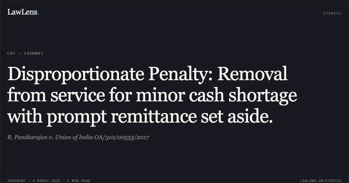 Disproportionate Penalty: Removal from service for minor cash shortage with prompt remittance set aside.. R. Pandiarajan v. Union of India OA/310/00553/2017. Central Administrative Tribunal. LawLens