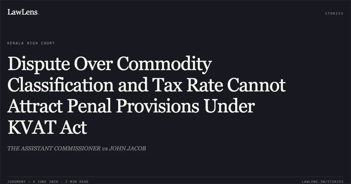 Dispute Over Commodity Classification and Tax Rate Cannot Attract Penal Provisions Under KVAT Act. THE ASSISTANT COMMISSIONER vs JOHN JACOB. Kerala High Court. LawLens