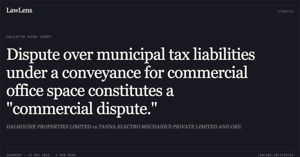 Dispute over municipal tax liabilities under a conveyance for commercial office space constitutes a "commercial dispute.". DALHOUSIE PROPERTIES LIMITED vs TANNA ELECTRO MECHANICS PRIVATE LIMITED AND ORS.. Calcutta High Court. LawLens
