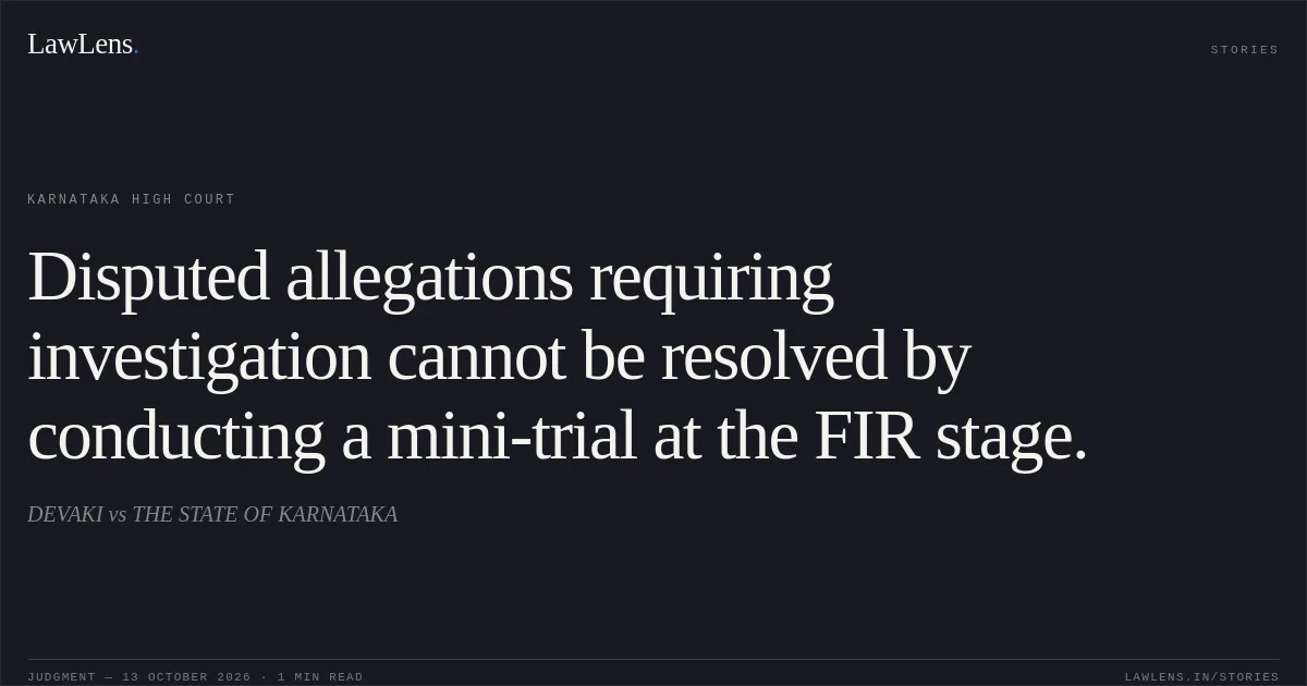Disputed allegations requiring investigation cannot be resolved by conducting a mini-trial at the FIR stage.. DEVAKI vs THE STATE OF KARNATAKA. Karnataka High Court. LawLens