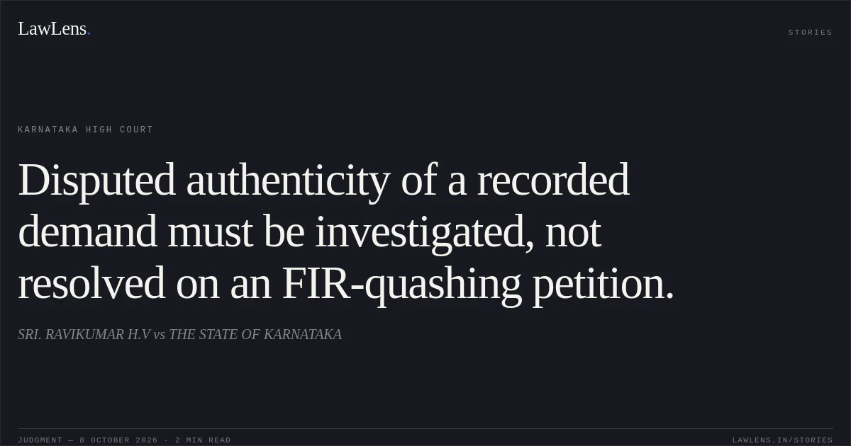 Disputed authenticity of a recorded demand must be investigated, not resolved on an FIR-quashing petition.. SRI. RAVIKUMAR H.V vs THE STATE OF KARNATAKA. Karnataka High Court. LawLens