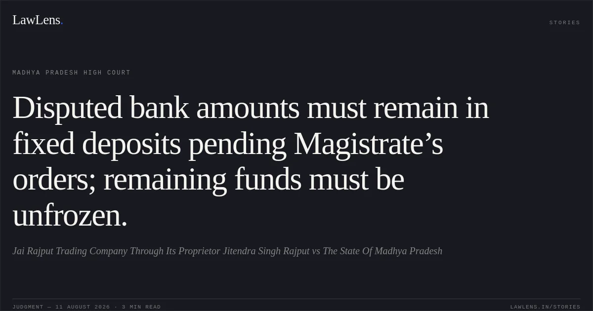 Disputed bank amounts must remain in fixed deposits pending Magistrate’s orders; remaining funds must be unfrozen.. Jai Rajput Trading Company Through Its Proprietor Jitendra Singh Rajput vs The State Of Madhya Pradesh. Madhya Pradesh High Court. LawLens