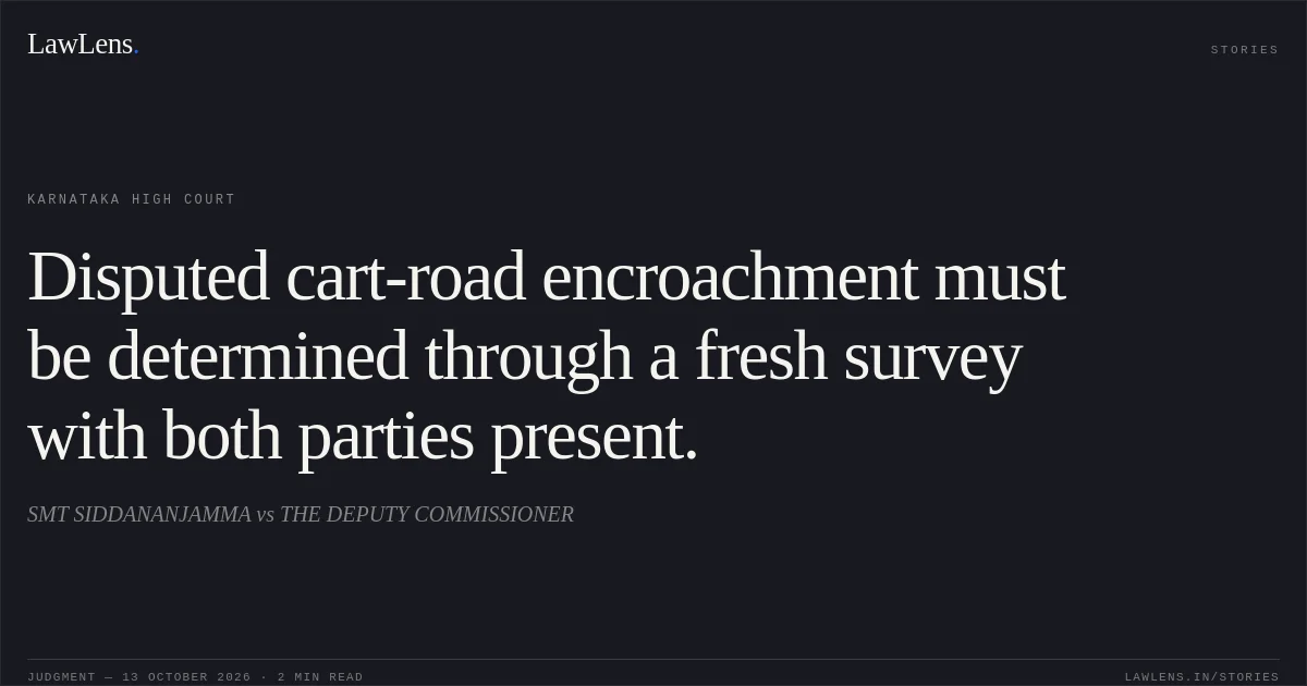 Disputed cart-road encroachment must be determined through a fresh survey with both parties present.. SMT SIDDANANJAMMA vs THE DEPUTY COMMISSIONER. Karnataka High Court. LawLens