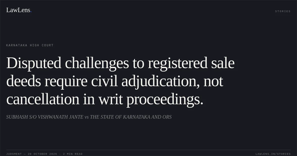 Disputed challenges to registered sale deeds require civil adjudication, not cancellation in writ proceedings.. SUBHASH S/O VISHWANATH JANTE vs THE STATE OF KARNATAKA AND ORS. Karnataka High Court. LawLens