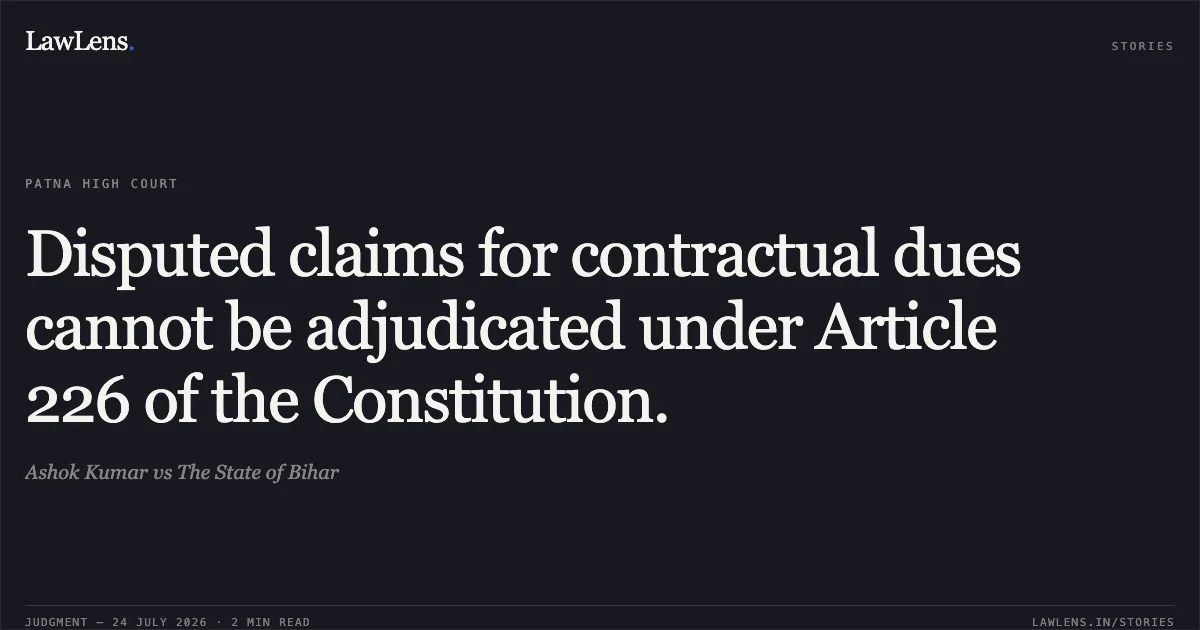 Disputed claims for contractual dues cannot be adjudicated under Article 226 of the Constitution.. Ashok Kumar vs The State of Bihar. Patna High Court. LawLens