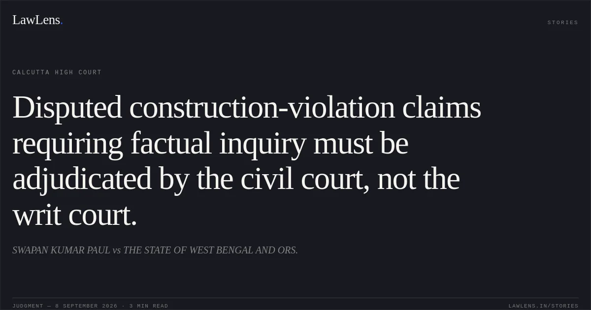 Disputed construction-violation claims requiring factual inquiry must be adjudicated by the civil court, not the writ court.. SWAPAN KUMAR PAUL vs THE STATE OF WEST BENGAL AND ORS.. Calcutta High Court. LawLens