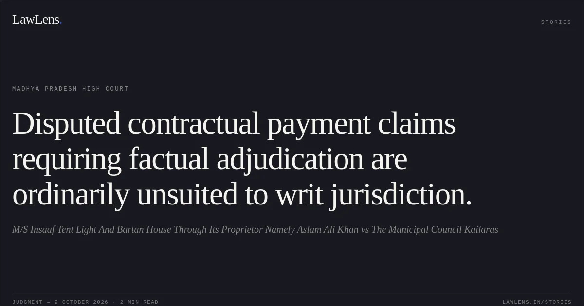 Disputed contractual payment claims requiring factual adjudication are ordinarily unsuited to writ jurisdiction.. M/S Insaaf Tent Light And Bartan House Through Its Proprietor Namely Aslam Ali Khan vs The Municipal Council Kailaras. Madhya Pradesh High Court. LawLens