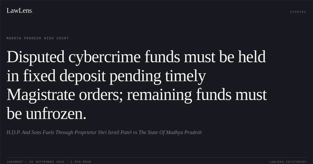 Disputed cybercrime funds must be held in fixed deposit pending timely Magistrate orders; remaining funds must be unfrozen.. H.D.P. And Sons Fuels Through Proprietor Shri Israil Patel vs The State Of Madhya Pradesh. Madhya Pradesh High Court. LawLens