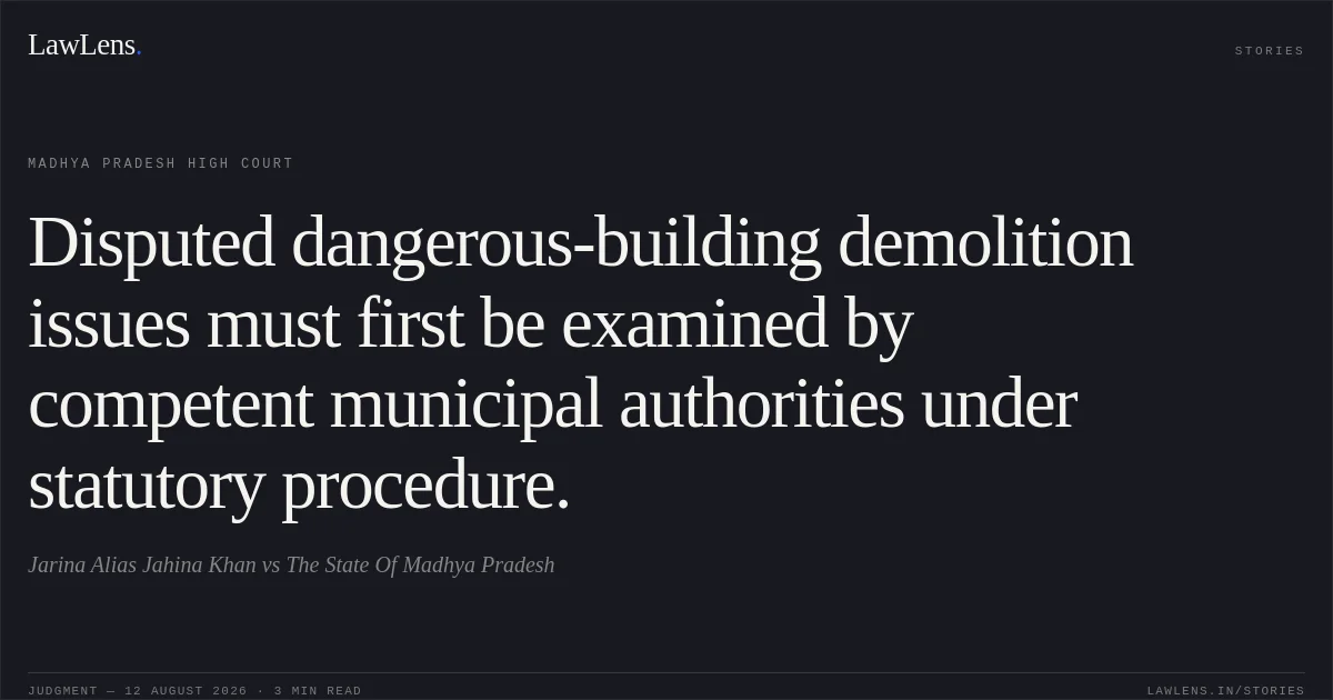 Disputed dangerous-building demolition issues must first be examined by competent municipal authorities under statutory procedure.. Jarina Alias Jahina Khan vs The State Of Madhya Pradesh. Madhya Pradesh High Court. LawLens