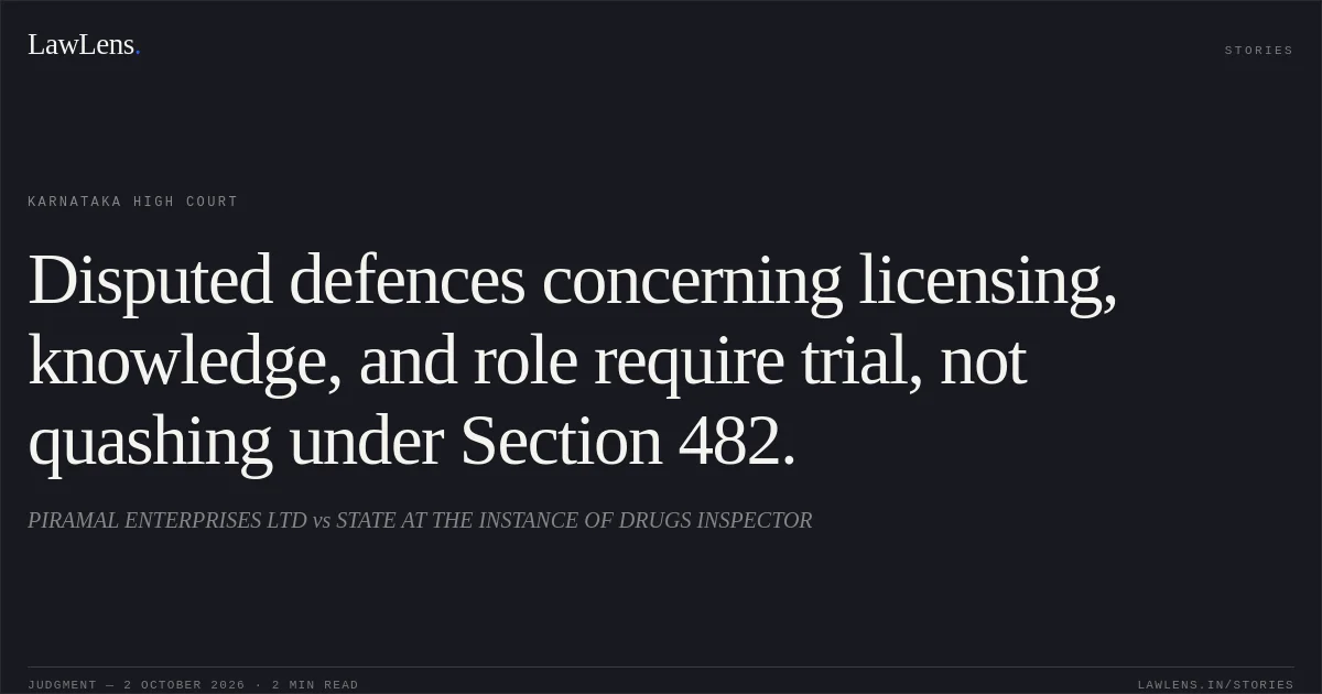 Disputed defences concerning licensing, knowledge, and role require trial, not quashing under Section 482.. PIRAMAL ENTERPRISES LTD vs STATE AT THE INSTANCE OF DRUGS INSPECTOR. Karnataka High Court. LawLens