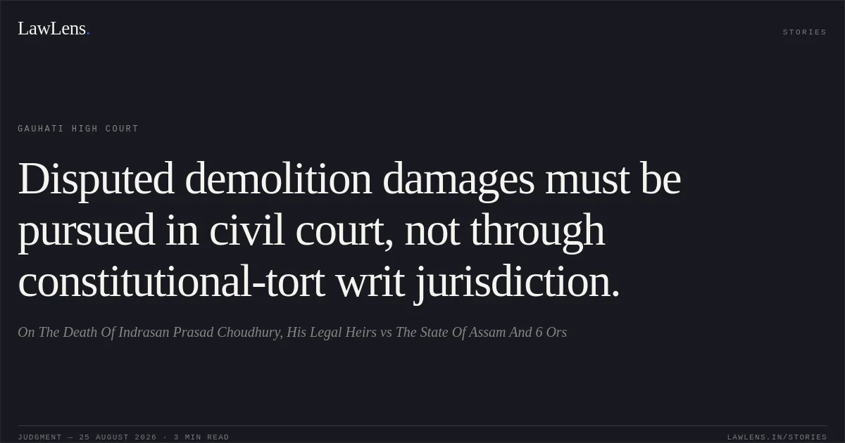 Disputed demolition damages must be pursued in civil court, not through constitutional-tort writ jurisdiction.. On The Death Of Indrasan Prasad Choudhury, His Legal Heirs vs The State Of Assam And 6 Ors. Gauhati High Court. LawLens