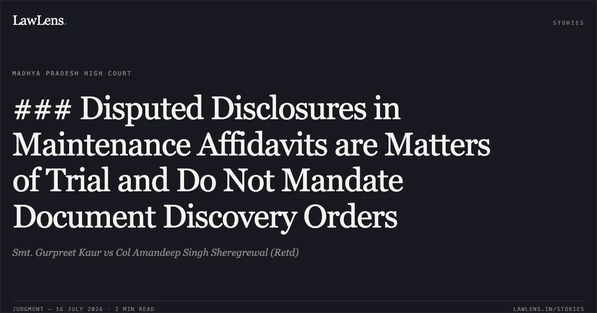 ### Disputed Disclosures in Maintenance Affidavits are Matters of Trial and Do Not Mandate Document Discovery Orders. Smt. Gurpreet Kaur vs Col Amandeep Singh Sheregrewal (Retd). Madhya Pradesh High Court. LawLens