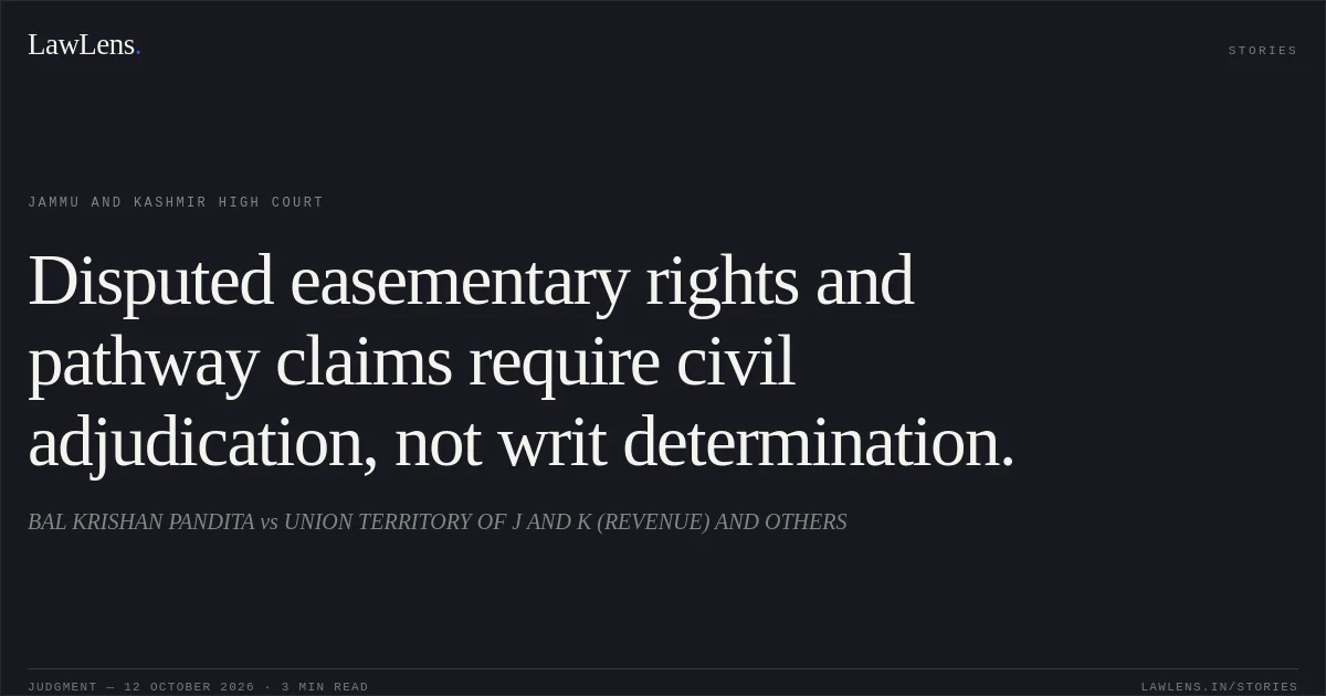 Disputed easementary rights and pathway claims require civil adjudication, not writ determination.. BAL KRISHAN PANDITA vs UNION TERRITORY OF J AND K (REVENUE) AND OTHERS. Jammu and Kashmir High Court. LawLens