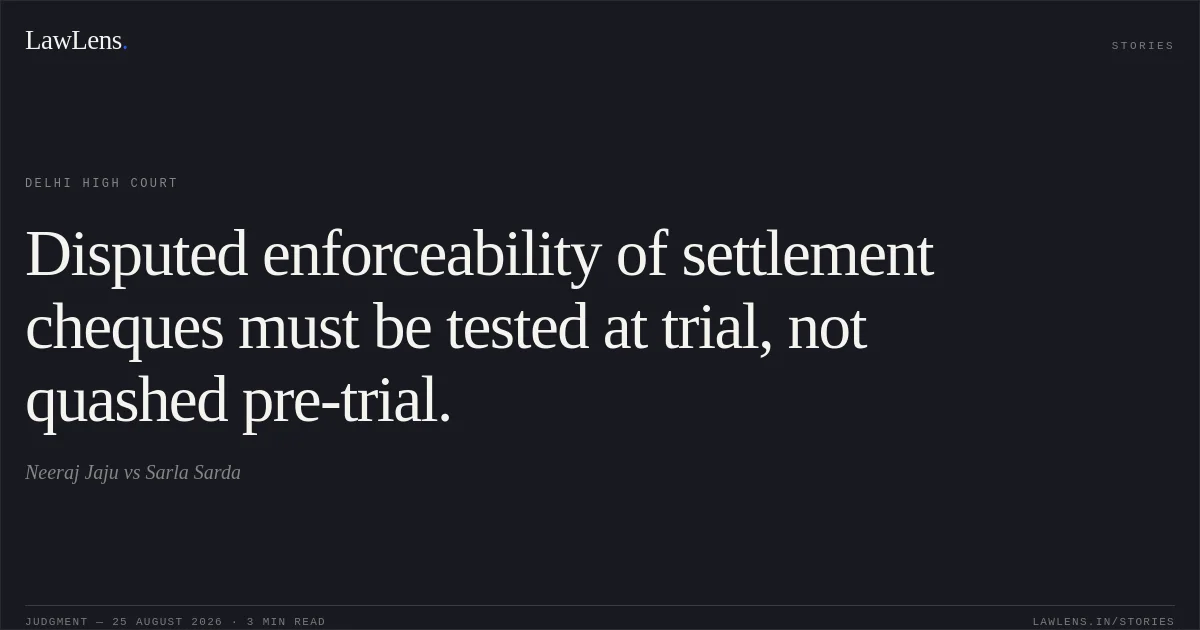 Disputed enforceability of settlement cheques must be tested at trial, not quashed pre-trial.. Neeraj Jaju vs Sarla Sarda. Delhi High Court. LawLens