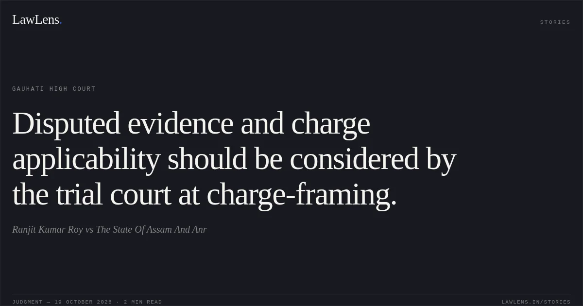 Disputed evidence and charge applicability should be considered by the trial court at charge-framing.. Ranjit Kumar Roy vs The State Of Assam And Anr. Gauhati High Court. LawLens