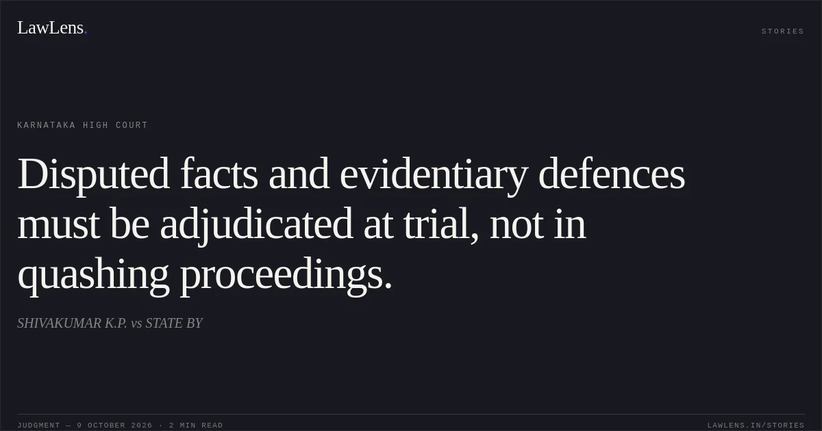 Disputed facts and evidentiary defences must be adjudicated at trial, not in quashing proceedings.. SHIVAKUMAR K.P. vs STATE BY. Karnataka High Court. LawLens