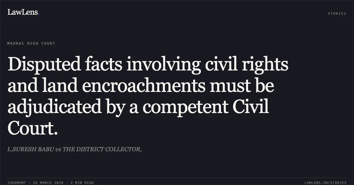 Disputed facts involving civil rights and land encroachments must be adjudicated by a competent Civil Court.. L.SURESH BABU vs THE DISTRICT COLLECTOR,. Madras High Court. LawLens