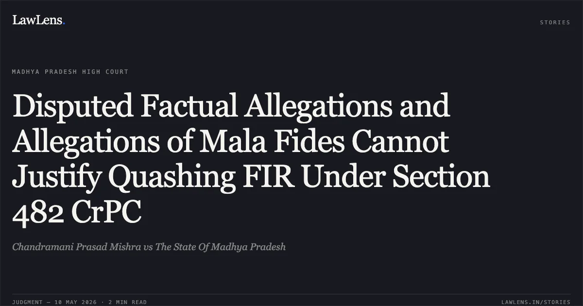 Disputed Factual Allegations and Allegations of Mala Fides Cannot Justify Quashing FIR Under Section 482 CrPC. Chandramani Prasad Mishra vs The State Of Madhya Pradesh. Madhya Pradesh High Court. LawLens