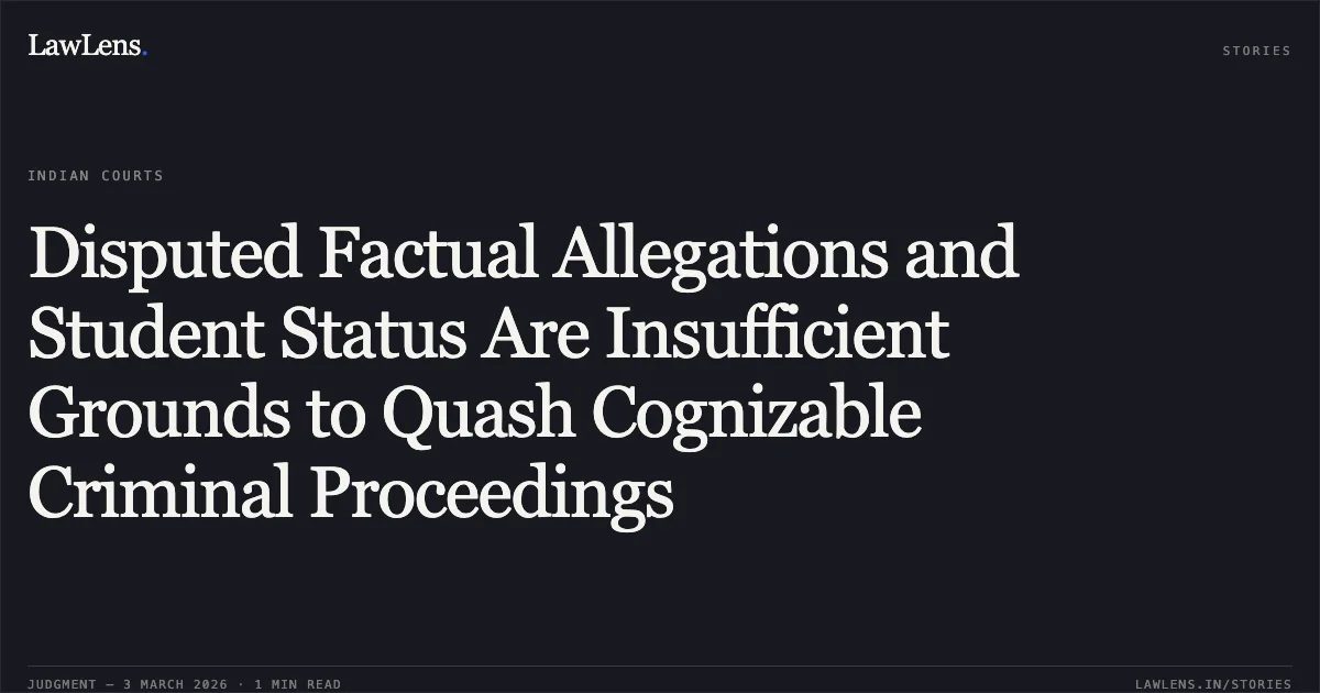 Disputed Factual Allegations and Student Status Are Insufficient Grounds to Quash Cognizable Criminal Proceedings. Rahul Chandrakar & Anr. v. State of Chhattisgarh & Anr. [2026:CGHC:10658-DB]. Chhattisgarh High Court. LawLens