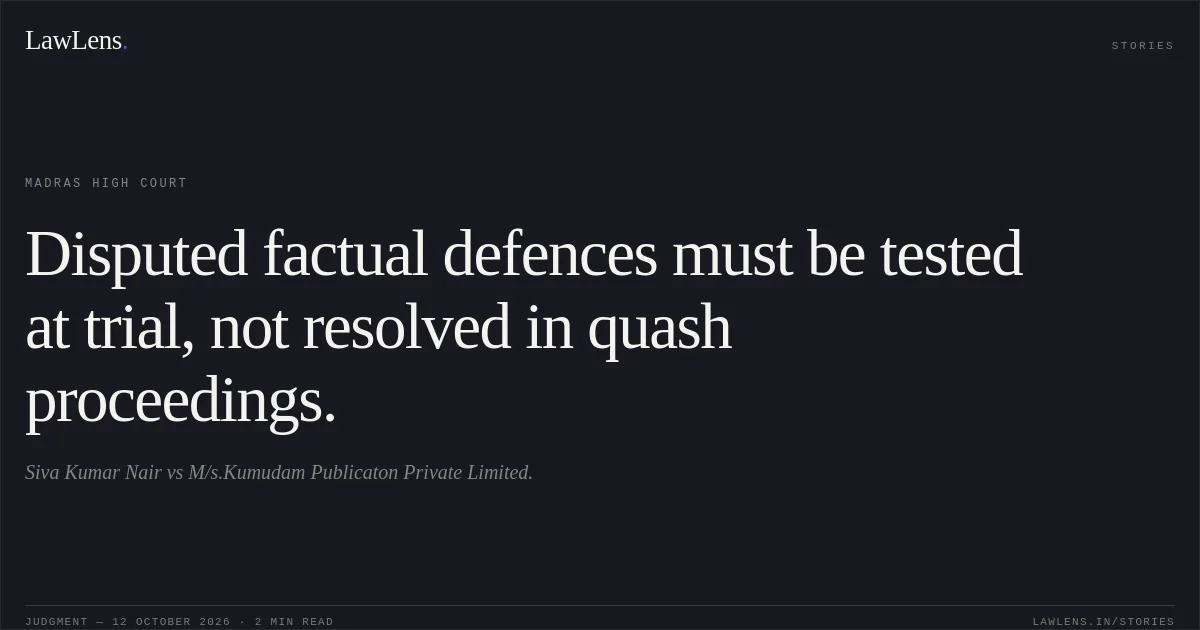 Disputed factual defences must be tested at trial, not resolved in quash proceedings.. Siva Kumar Nair vs M/s.Kumudam Publicaton Private Limited.. Madras High Court. LawLens