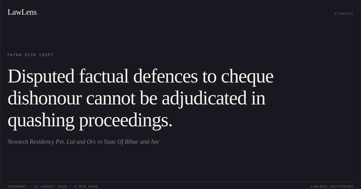 Disputed factual defences to cheque dishonour cannot be adjudicated in quashing proceedings.. Newtech Residency Pvt. Ltd and Ors vs State Of Bihar and Anr. Patna High Court. LawLens