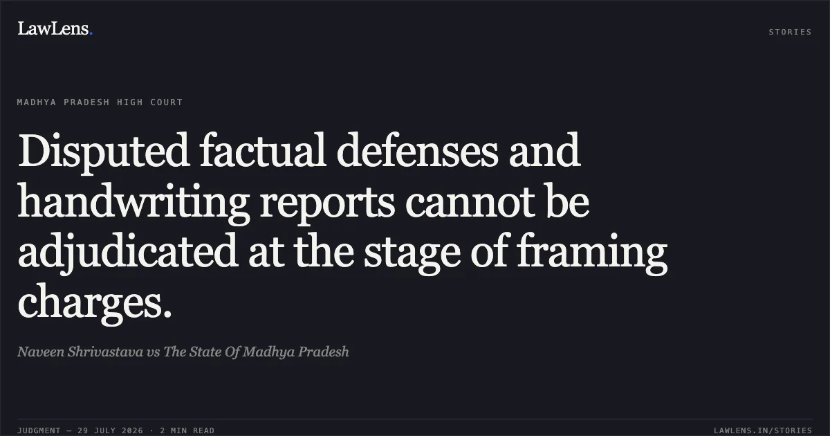 Disputed factual defenses and handwriting reports cannot be adjudicated at the stage of framing charges.. Naveen Shrivastava vs The State Of Madhya Pradesh. Madhya Pradesh High Court. LawLens