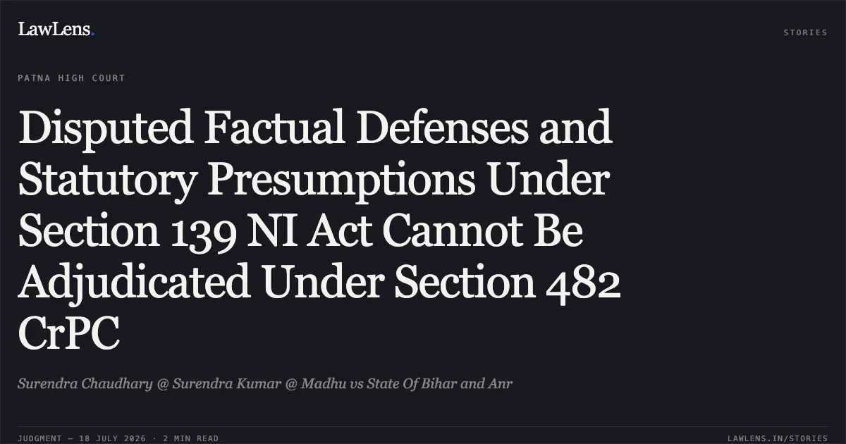 Disputed Factual Defenses and Statutory Presumptions Under Section 139 NI Act Cannot Be Adjudicated Under Section 482 CrPC. Surendra Chaudhary @ Surendra Kumar @ Madhu vs State Of Bihar and Anr. Patna High Court. LawLens