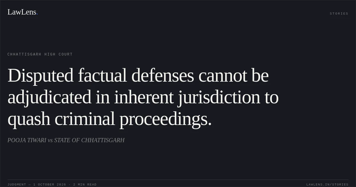 Disputed factual defenses cannot be adjudicated in inherent jurisdiction to quash criminal proceedings.. POOJA TIWARI vs STATE OF CHHATTISGARH. Chhattisgarh High Court. LawLens