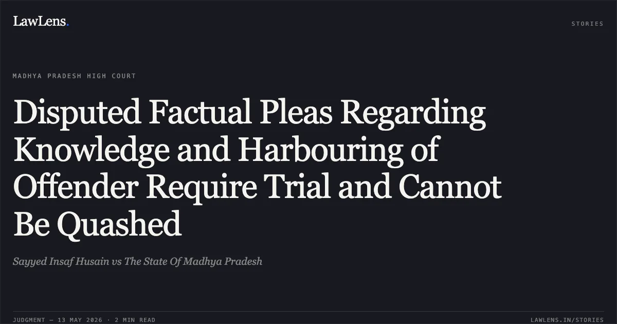 Disputed Factual Pleas Regarding Knowledge and Harbouring of Offender Require Trial and Cannot Be Quashed. Sayyed Insaf Husain vs The State Of Madhya Pradesh. Madhya Pradesh High Court. LawLens