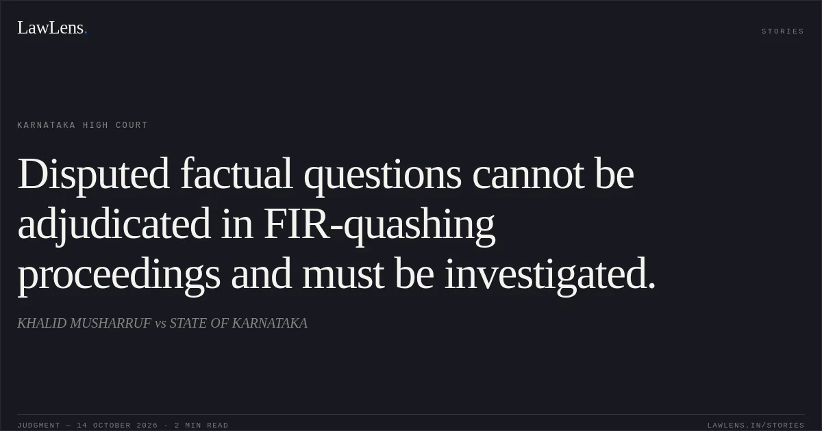 Disputed factual questions cannot be adjudicated in FIR-quashing proceedings and must be investigated.. KHALID MUSHARRUF vs STATE OF KARNATAKA. Karnataka High Court. LawLens