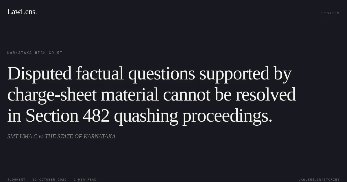 Disputed factual questions supported by charge-sheet material cannot be resolved in Section 482 quashing proceedings.. SMT UMA C vs THE STATE OF KARNATAKA. Karnataka High Court. LawLens