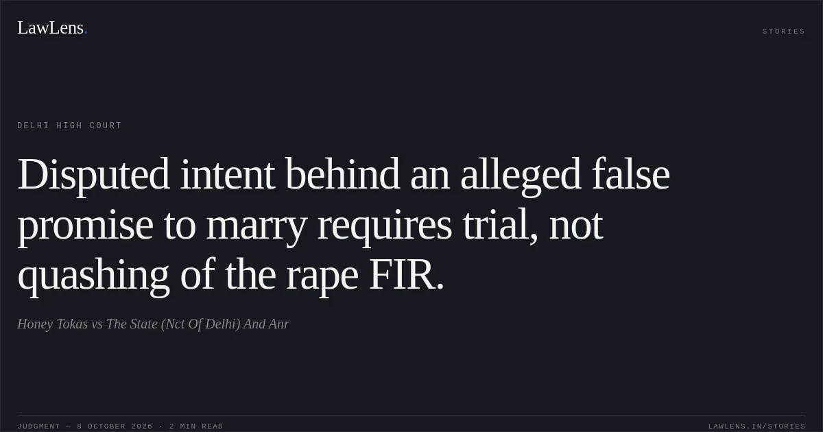 Disputed intent behind an alleged false promise to marry requires trial, not quashing of the rape FIR.. Honey Tokas vs The State (Nct Of Delhi) And Anr. Delhi High Court. LawLens