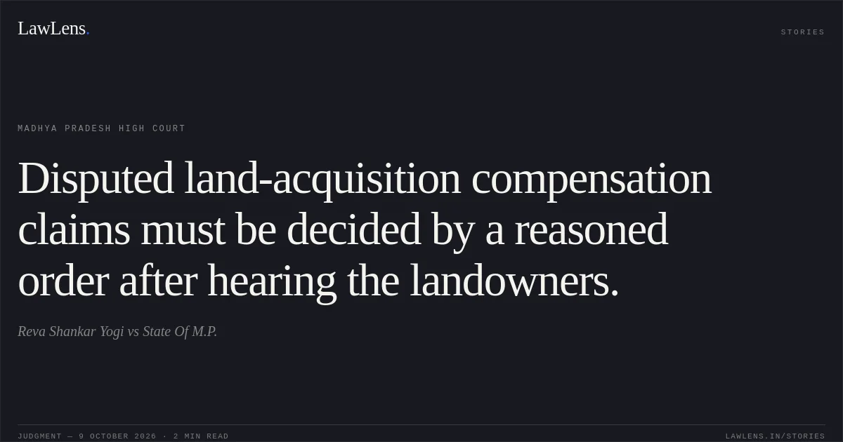 Disputed land-acquisition compensation claims must be decided by a reasoned order after hearing the landowners.. Reva Shankar Yogi vs State Of M.P.. Madhya Pradesh High Court. LawLens