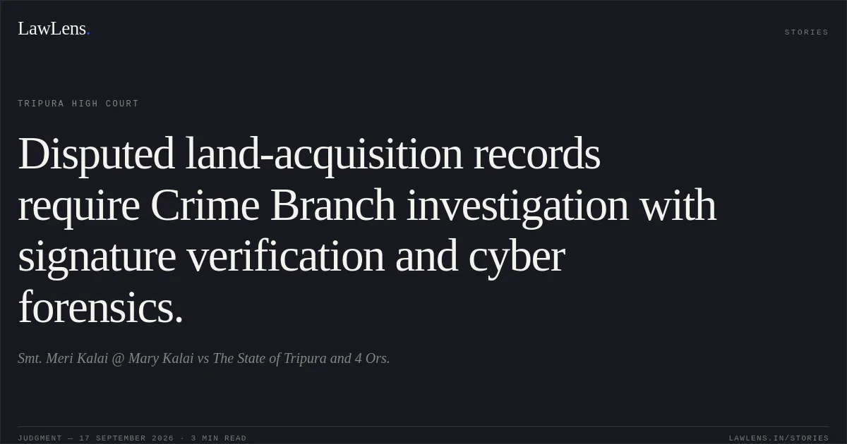 Disputed land-acquisition records require Crime Branch investigation with signature verification and cyber forensics.. Smt. Meri Kalai @ Mary Kalai vs The State of Tripura and 4 Ors.. Tripura High Court. LawLens