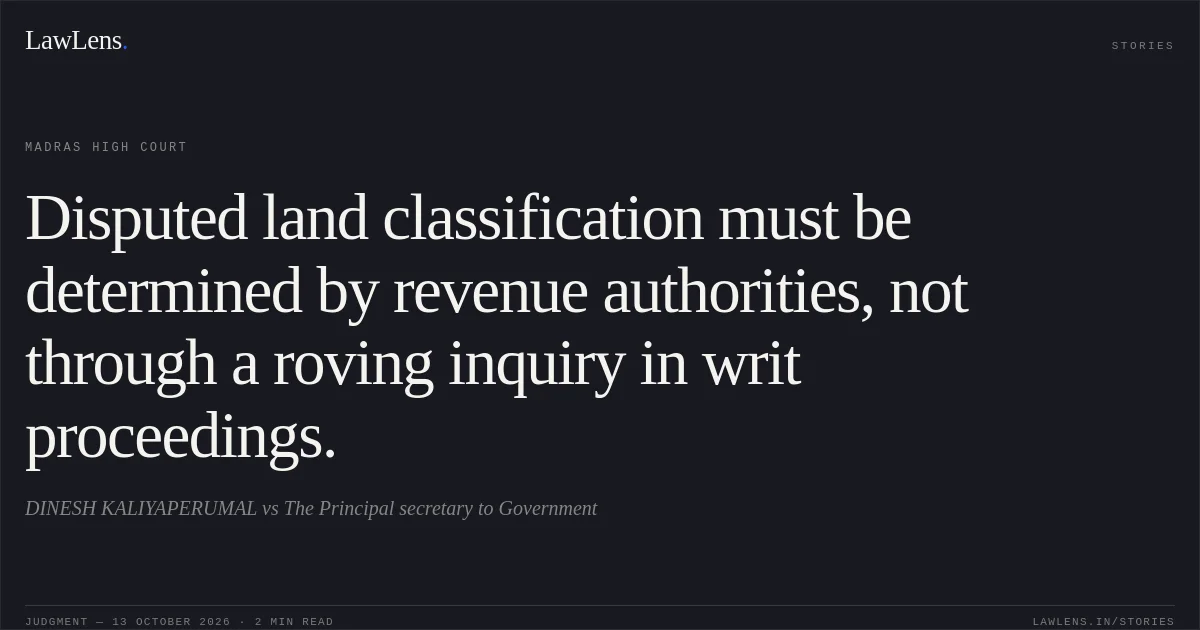 Disputed land classification must be determined by revenue authorities, not through a roving inquiry in writ proceedings.. DINESH KALIYAPERUMAL vs The Principal secretary to Government. Madras High Court. LawLens