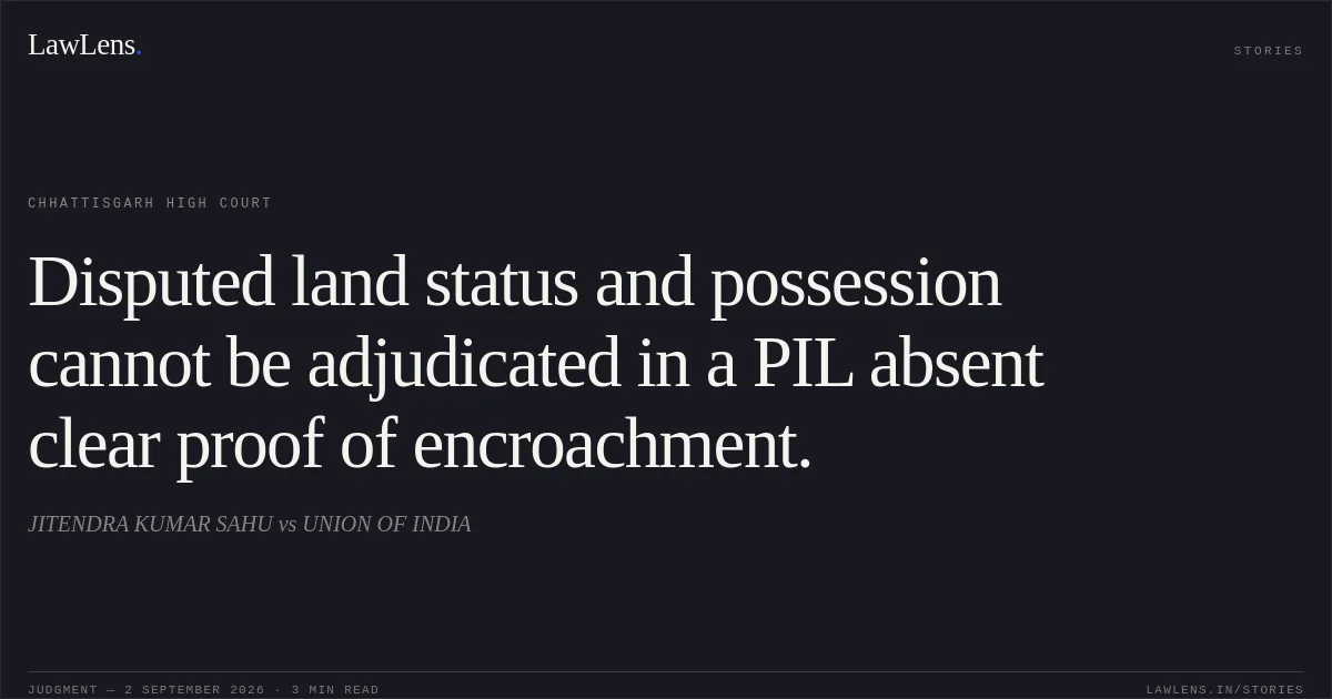 Disputed land status and possession cannot be adjudicated in a PIL absent clear proof of encroachment.. JITENDRA KUMAR SAHU vs UNION OF INDIA. Chhattisgarh High Court. LawLens