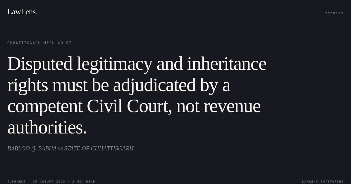 Disputed legitimacy and inheritance rights must be adjudicated by a competent Civil Court, not revenue authorities.. BABLOO @ BABUA vs STATE OF CHHATTISGARH. Chhattisgarh High Court. LawLens