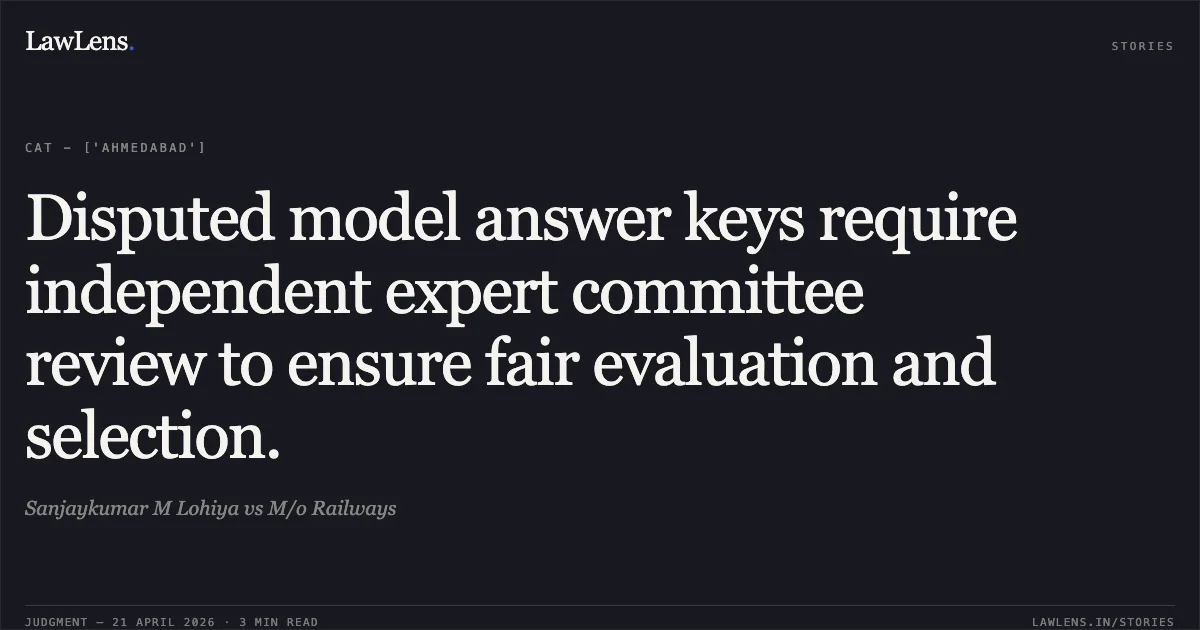 Disputed model answer keys require independent expert committee review to ensure fair evaluation and selection.. Sanjaykumar M Lohiya vs M/o Railways. Central Administrative Tribunal. LawLens