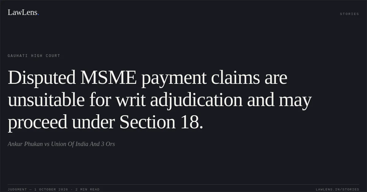 Disputed MSME payment claims are unsuitable for writ adjudication and may proceed under Section 18.. Ankur Phukan vs Union Of India And 3 Ors. Gauhati High Court. LawLens
