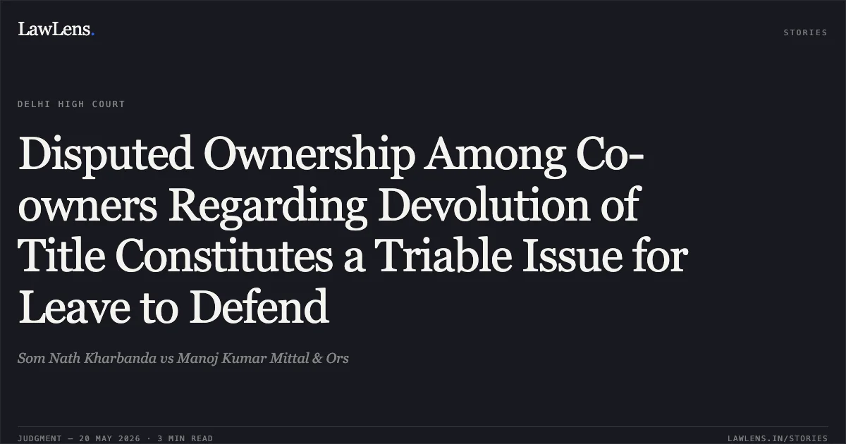 Disputed Ownership Among Co-owners Regarding Devolution of Title Constitutes a Triable Issue for Leave to Defend. Som Nath Kharbanda vs Manoj Kumar Mittal & Ors. Delhi High Court. LawLens