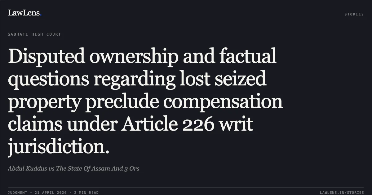 Disputed ownership and factual questions regarding lost seized property preclude compensation claims under Article 226 writ jurisdiction.. Abdul Kuddus vs The State Of Assam And 3 Ors. Gauhati High Court. LawLens