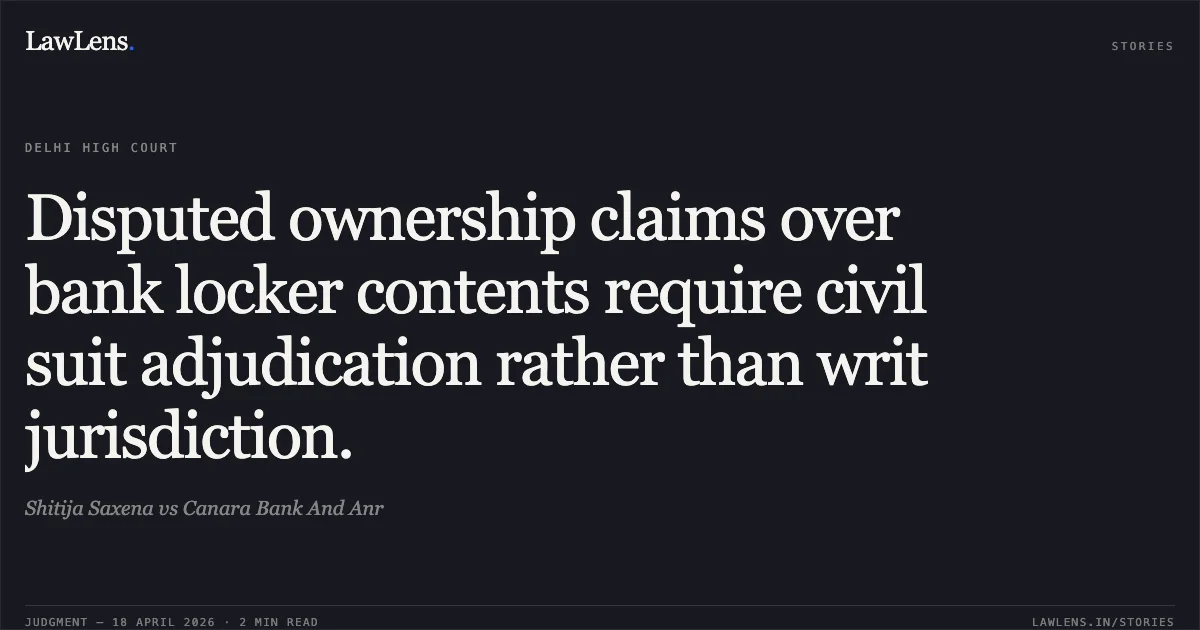 Disputed ownership claims over bank locker contents require civil suit adjudication rather than writ jurisdiction.. Shitija Saxena vs Canara Bank And Anr. Delhi High Court. LawLens