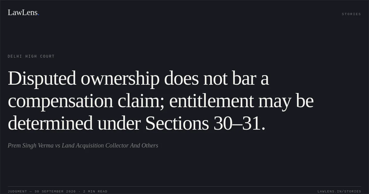 Disputed ownership does not bar a compensation claim; entitlement may be determined under Sections 30–31.. Prem Singh Verma vs Land Acquisition Collector And Others. Delhi High Court. LawLens