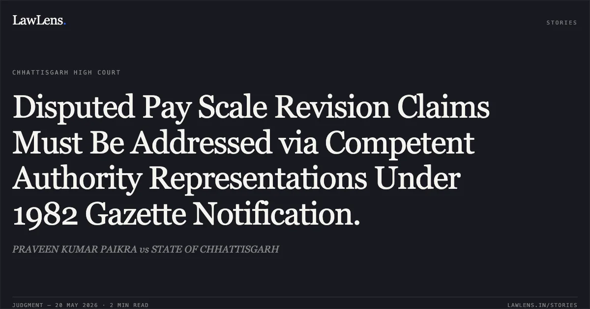 Disputed Pay Scale Revision Claims Must Be Addressed via Competent Authority Representations Under 1982 Gazette Notification.. PRAVEEN KUMAR PAIKRA vs STATE OF CHHATTISGARH. Chhattisgarh High Court. LawLens