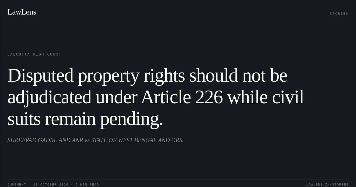 Disputed property rights should not be adjudicated under Article 226 while civil suits remain pending.. SHREEPAD GADRE AND ANR vs STATE OF WEST BENGAL AND ORS.. Calcutta High Court. LawLens