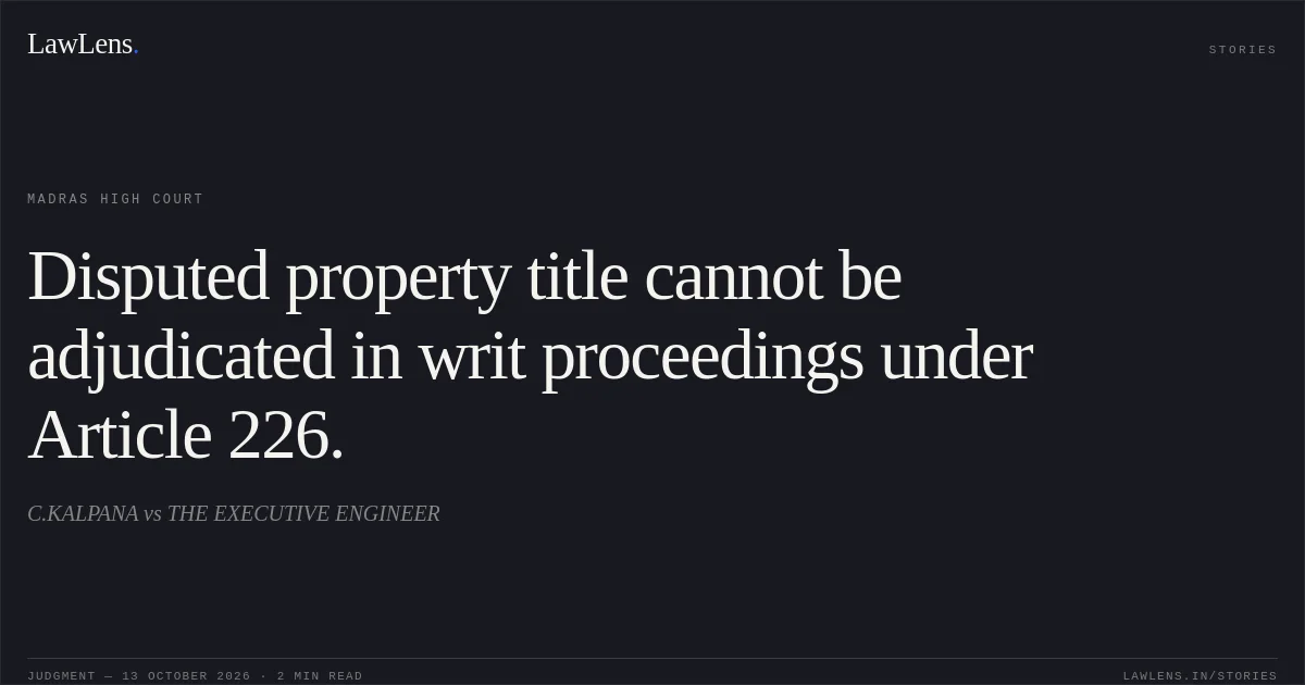 Disputed property title cannot be adjudicated in writ proceedings under Article 226.. C.KALPANA vs THE EXECUTIVE ENGINEER. Madras High Court. LawLens